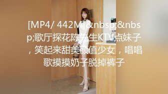 [MP4/ 442M]&nbsp;&nbsp;歌厅探花陈先生KTV点妹子，笑起来甜美颜值少女，唱唱歌摸摸奶子脱掉裤子