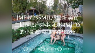 [MP4/255M]1/5最新 美女主播露脸户外小河边勾搭钓鱼的小哥激情啪啪VIP1196