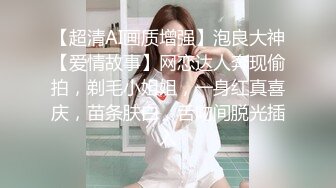 【超清AI画质增强】泡良大神【爱情故事】网恋达人奔现偷拍，剃毛小姐姐，一身红真喜庆，苗条肤白，舌吻间脱光插入