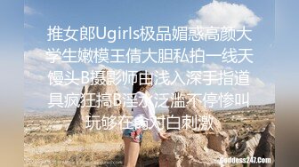 推女郎Ugirls极品媚惑高颜大学生嫩模王倩大胆私拍一线天馒头B摄影师由浅入深手指道具疯狂搞B淫水泛滥不停惨叫玩够在肏对白刺激