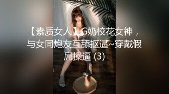 【素质女人】G奶校花女神，与女同炮友互舔抠逼~穿戴假屌操逼 (3)