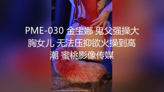 PME-030 金宝娜 鬼父强操大胸女儿 无法压抑欲火操到高潮 蜜桃影像传媒