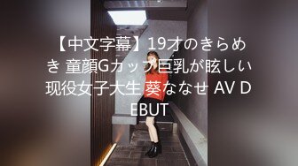 【中文字幕】19才のきらめき 童顔Gカップ巨乳が眩しい现役女子大生 葵ななせ AV DEBUT