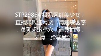 STP29864 极品网红美少女！直播赚钱还网贷！情趣装诱惑，贫乳超嫩小穴，道具抽插，表情一脸享受