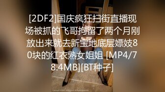 [2DF2]国庆疯狂扫街直播现场被抓的飞哥拘留了两个月刚放出来就去新宝地底层嫖妓80块的红衣熟女姐姐 [MP4/78.4MB][BT种子]