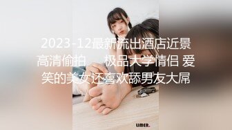 2023-12最新流出酒店近景高清偷拍❤️极品大学情侣 爱笑的美女还喜欢舔男友大屌