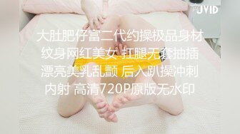 大肚肥仔富二代约操极品身材纹身网红美女 扛腿无套抽插漂亮美乳乱颤 后入趴操冲刺内射 高清720P原版无水印