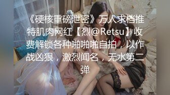 《硬核重磅泄密》万人求档推特肌肉网红【烈@Retsu】收费解锁各种啪啪啪自拍，以作战凶狠，激烈闻名，无水第二弹