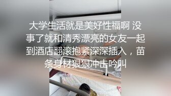 大学生活就是美好性福啊 没事了就和清秀漂亮的女友一起到酒店翻滚抱紧深深插入，苗条身材狠狠冲击吟叫