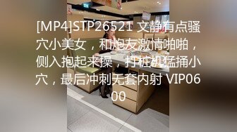 [MP4]STP26521 文静有点骚穴小美女，和炮友激情啪啪，侧入抱起来操，打桩机猛捅小穴，最后冲刺无套内射 VIP0600