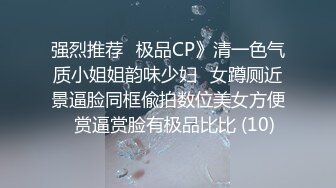 强烈推荐✅极品CP》清一色气质小姐姐韵味少妇✅女蹲厕近景逼脸同框偸拍数位美女方便✅赏逼赏脸有极品比比 (10)