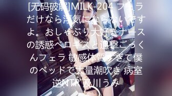 [无码破解]MILK-204 フェラだけなら浮気にならないですよ。おしゃぶり大好きナースの誘惑ベロキスと追撃ごっくんフェラ 敏感体質すぎて僕のベッドで大量潮吹き 病室逆NTR 及川うみ