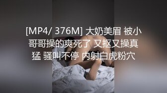 [MP4/ 376M] 大奶美眉 被小哥哥操的爽死了 又抠又操真猛 骚叫不停 内射白虎粉穴