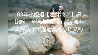 03年小姐姐【麦芽糖吖】超嫩啊，全裸自慰揉奶，娇喘声太好听了，逼逼真是小巧又粉！