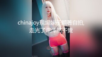 chinajoy現場妹子顧著自拍,走光了還渾然不覺