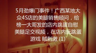 5月劲爆门事件！广西某地大众4S店的美腿销售顾问，给榜一大哥发的店内跳蛋自慰 美腿足交视频，在店内玩跳蛋游戏 贼刺激 (1)