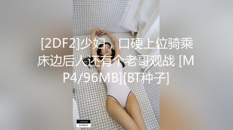 [2DF2]少妇，口硬上位骑乘床边后人还有个老哥观战 [MP4/96MB][BT种子]