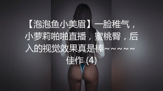 【泡泡鱼小美眉】一脸稚气，小萝莉啪啪直播，蜜桃臀，后入的视觉效果真是棒~~~~~ 佳作 (4)