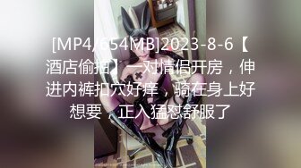 [MP4/654MB]2023-8-6【酒店偷拍】一对情侣开房，伸进内裤扣穴好痒，骑在身上好想要，正入猛怼舒服了