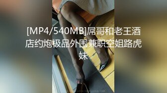 [MP4/540MB]屌哥和老王酒店约炮极品外围兼职空姐路虎妹