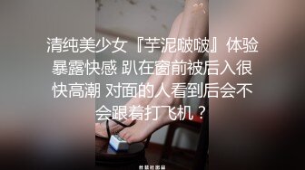 清纯美少女『芋泥啵啵』体验暴露快感 趴在窗前被后入很快高潮 对面的人看到后会不会跟着打飞机？