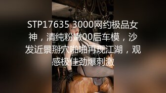 STP17635 3000网约极品女神，清纯粉嫩00后车模，沙发近景掰穴啪啪再现江湖，观感极佳劲爆刺激