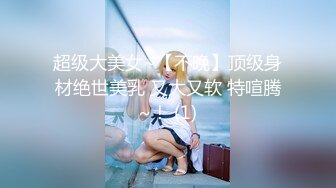 超级大美女~【不晚】顶级身材绝世美乳 又大又软 特喧腾~！ (1)