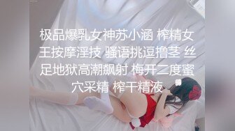 极品爆乳女神苏小涵 榨精女王按摩淫技 骚语挑逗撸茎 丝足地狱高潮飙射 梅开二度蜜穴采精 榨干精液