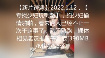 【新片速遞】2022.1.12，【专找少妇玩刺激】，约少妇偷情啪啪，看来俩人已经不止一次干这事了，熟门熟路，裸体相见老汉推车干到底[390MB/MP4/56:32]