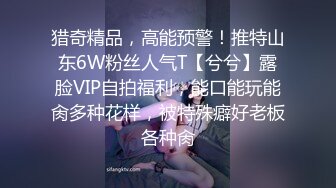 猎奇精品，高能预警！推特山东6W粉丝人气T【兮兮】露脸VIP自拍福利，能口能玩能肏多种花样，被特殊癖好老板各种肏