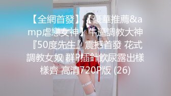 【全網首發】【豪華推薦&amp虐戀女神】牛逼調教大神『50度先生』震撼首發 花式調教女奴 群P插針飲尿露出樣樣齊 高清720P版 (26)