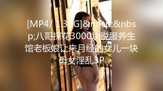 [MP4/ 1.36G]&nbsp;&nbsp;八哥探花3000块说服养生馆老板娘让来月经的女儿一块母女淫乱3P