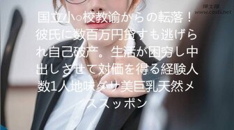 国立小○校教谕からの転落！彼氏に数百万円贷すも逃げられ自己破产。生活が困穷し中出しさせて対価を得る経験人数1人地味ダサ美巨乳天然メススッポン