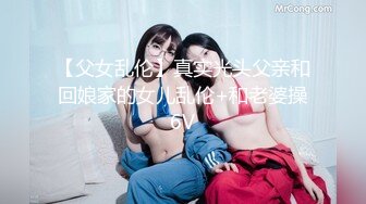 【父女乱伦】真实光头父亲和回娘家的女儿乱伦+和老婆操6V