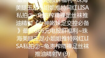 最新666元电报群福利~珠海美腿玉足小姐姐推特网红LISA私拍②~龟责榨精裸足丝袜推油精射《女神嫩妹足交控必备》最新666元电报群福利~珠海美腿玉足小姐姐推特网红LISA私拍②~龟责榨精裸足丝袜推油精射V (9)