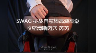 SWAG 挑战自慰棒高潮高潮收缩清晰肉穴 芮芮