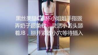 黑丝美腿C罩杯小姐姐手指拨弄奶子超柔软，灵活小舌头舔着JB，掰开紧致小穴等待插入