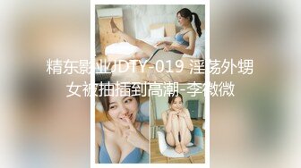 精东影业JDTY-019 淫荡外甥女被抽插到高潮-李微微