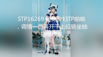 STP16269 短裙少妇TP啪啪，调情一番再开干上位骑坐抽插喊很紧