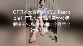 OF日本大眼萌妹「Yui Peachpie」巨乳少女情趣黑丝被狠狠操干穴高声销魂呻吟最后全射在丝袜上