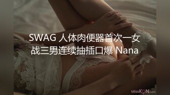 SWAG 人体肉便器首次一女战三男连续抽插口爆 Nana