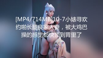 [MP4/714MB]10-7小婊寻欢约啪长腿良家人妻，被大鸡巴操的感觉都快顶到胃里了