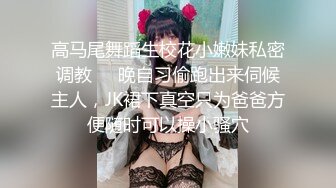 高马尾舞蹈生校花小嫩妹私密调教❤️晚自习偷跑出来伺候主人，JK裙下真空只为爸爸方便随时可以操小骚穴