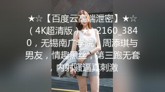 ★☆【百度云高端泄密】★☆（4K超清版）★☆2160_3840，无锡南广学院，周添琪与男友，情趣黑丝，第三跑无套，内射骚逼真刺激