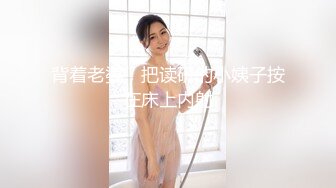 背着老婆，把读研的小姨子按在床上内射