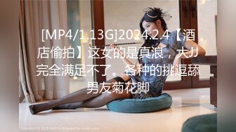 [MP4/1.13G]2024.2.4【酒店偷拍】这女的是真浪，大JJ完全满足不了。各种的挑逗舔男友菊花脚