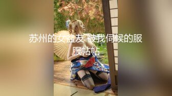 苏州的女盆友 被我伺候的服服帖帖