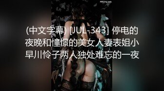 (中文字幕) [JUL-343] 停电的夜晚和憧憬的美女人妻表姐小早川怜子两人独处难忘的一夜