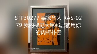 STP30277 皇家华人 RAS-0279 我的裸男大屌邻居就用你的肉棒补偿