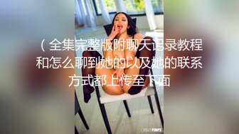 （全集完整版附聊天记录教程和怎么聊到她的以及她的联系方式都上传至下面